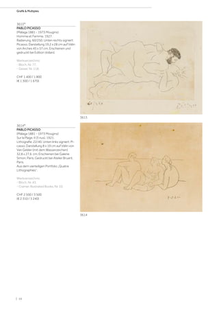 3613*
PABLO PICASSO
(Málaga 1881 - 1973 Mougins)
Homme et Femme. 1927.
Radierung. 60/250. Unten rechts signiert:
Picasso. Darstellung 19,2 x 28 cm auf Vélin
von Arches 45 x 57 cm. Erschienen und
gedruckt bei Edition Vollard.
Werkverzeichnis:
- Bloch, Nr. 77.
- Geiser, Nr. 118.
CHF 1 400 / 1 800
(€ 1 300 / 1 670)
3614*
PABLO PICASSO
(Málaga 1881 - 1973 Mougins)
Sur la Plage, II (3 nus). 1921.
Lithografie. 22/40. Unten links signiert: Pi-
casso. Darstellung 8 x 19 cm auf Vélin von
Van Gelder (mit dem Wasserzeichen)
32,8 x 27,6 cm. Erschienen bei Galerie
Simon, Paris. Gedruckt bei Atelier Bruant,
Paris.
Aus dem vierteiligen Portfolio „Quatre
Lithographies“.
Werkverzeichnis:
- Bloch, Nr. 43.
- Cramer, Illustrated Books, Nr. 10.
CHF 2 500 / 3 500
(€ 2 310 / 3 240)
3613
3614
| 10
Grafik  Multiples
 