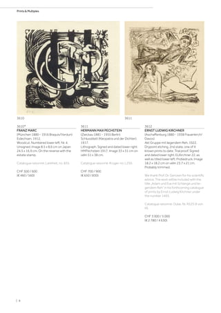 3610*
FRANZ MARC
(München 1880 - 1916 Braquis/Verdun)
Eidechsen. 1912.
Woodcut. Numbered lower left: Nr. 4.
Unsigned. Image 8.5 x 8.6 cm on Japan
24.5 x 16.9 cm. On the reverse with the
estate stamp.
Catalogue raisonné: Lankheit, no. 835.
CHF 500 / 600
(€ 460 / 560)
3611
HERMANN MAX PECHSTEIN
(Zwickau 1881 - 1955 Berlin)
Schlussblatt (Kleopatra und der Dichter).
1917.
Lithograph. Signed and dated lower right:
HMPechstein 1917. Image 33 x 31 cm on
vélin 51 x 38 cm.
Catalogue raisonné: Krüger, no. L250.
CHF 700 / 900
(€ 650 / 830)
3612
ERNST LUDWIG KIRCHNER
(Aschaffenburg 1880 - 1938 Frauenkirch/
Davos)
Akt Gruppe mit liegendem Reh. 1922.
Drypoint etching, 2nd state, one of 4
known prints to date. Trial proof. Signed
and dated lower right: ELKirchner 22, as
well as titled lower left: Probedruck. Image
18.2 x 18.2 cm on vélin 23.7 x 21 cm.
Probably trimmed.
We thank Prof. Dr. Gercken for his scientific
advice. The work will be included with the
title „Adam und Eva mit Schlange und lie-
gendem Reh“ in his forthcoming catalogue
of prints by Ernst Ludwig Kirchner under
the number 1493.
Catalogue raisonné: Dube, Nr. R525 (II von
III).
CHF 3 000 / 5 000
(€ 2 780 / 4 630)
3610 3611
| 8
Prints  Multiples
 