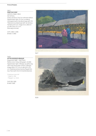 3627
MARTHA CUNZ
(1876 St. Gallen 1961)
Vor Schluss.
Colour woodcut. From an unknown edition.
Signed lower right: M. Cunz, as well as
monogrammed in the block lower left: CM.
Titled and inscribed lower left: Vor Schluss
Handdruck Nr. 24. Image 21.6 x 28.8 cm
on vélin 24.6 x 31.1 cm.
Minimally trimmed.
CHF 1 000 / 1 500
(€ 930 / 1 390)
3628
AFTER GEORGES BRAQUE
(Argenteuil 1882 - 1963 Paris)
Marine noire. Colour lithograph. 24/400.
Signed lower right: G Braque, as well as sig-
ned in the stone lower centre: G Braque.
Image 49.8 x 72.7 cm on vélin 65.3 x 91
cm. Published and printed by Maeght Edi-
teur, Paris (with the trimmed blindstamp).
Catalogue raisonné:
- Vallier, p. 296.
- Maeght, no. 1044.
CHF 500 / 600
(€ 460 / 560)
3628
3627
| 18
Prints  Multiples
 