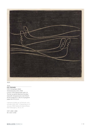 3629
LILL TSCHUDI
(1911 Schwanden 2004)
Venezianische Linien. 1958.
Linocut. 5/50. Signed lower right: Lill
Tschudi, as well as titled and inscribed
lower left: Venezianische Linien (Hand-
druck). Image 26.1 x 28 cm on pergamin
paper 29.3 x 31.5 cm.
Literature: Exhibit.cat. Lill Tschudi. Linol-
schnitte 1930-1997. 15 November to 11
January 1998, Städtische Galerie Bietig-
heim-Bissingen, p. 49, no. 74.
CHF 1 200 / 1 800
(€ 1 110 / 1 670)
3629
| 19
 