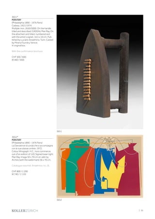 3651*
MAN RAY
(Philadelphia 1890 - 1976 Paris)
Cadeau. 1921/1974.
Multiple. Iron. 2650/5000. On the handle
titled and described: CADEAU Man Ray. On
the attached card titled, numbered and
with the artist‘s signet. 16.5 x 10 cm. Pub-
lished by Luciano Anselmino, Turin. Casted
by Mirano Foundry, Venice.
In original box.
With the confirmation brochure.
CHF 500 / 600
(€ 460 / 560)
3652*
MAN RAY
(Philadelphia 1890 - 1976 Paris)
La Danzatrice di corda che si accompagna
con le sue stesse ombre. 1972.
Colour lithograph. H.C., hors commerce,
out of an edition of 120. Signed lower right:
Man Ray. Image 50 x 70 cm on vélin by
Arches (with the watermark) 56 x 76 cm.
Catalogue raisonné: Anselmino, no. 26.
CHF 800 / 1 200
(€ 740 / 1 110)
3652
3651
| 35
 