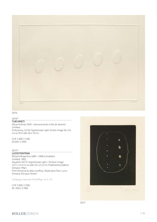 3676*
TURI SIMETI
(Alcarno/Sicily 1929 - lives and works in Rio de Janeiro)
Untitled.
Embossing. 12/30. Signed lower right: Simeti. Image 36 x 55
cm on firm vélin 50 x 70 cm.
CHF 1 000 / 1 500
(€ 930 / 1 390)
3677*
LUCIO FONTANA
(Rosario/Argentina 1899 - 1968 Comabbio)
Untitled. 1962.
Aquatint. 54/75. Signed lower right: l. fontana. Image
14.7 x 11.4 cm on vélin 25 x 21.2 cm. Published by Galleria
Schwarz, Milan.
From the book by Alain Jouffroy „l‘Epée dans l‘Eau: Lucio
Fontana, Dix eaux-fortes“.
Catalogue raisonné: Ruhé/Rigo, no. E-10.
CHF 2 000 / 3 000
(€ 1 850 / 2 780)
3676
3677
| 51
 