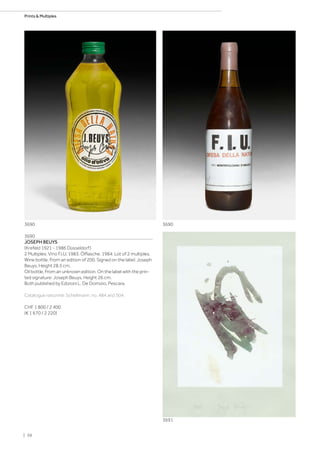 3690
JOSEPH BEUYS
(Krefeld 1921 - 1986 Düsseldorf)
2 Multiples: Vino F.I.U. 1983. Ölflasche. 1984. Lot of 2 multiples.
Wine bottle. From an edition of 200. Signed on the label: Joseph
Beuys. Height 28.5 cm.
Oil bottle. From an unknown edition. On the label with the prin-
ted signature: Joseph Beuys. Height 26 cm.
Both published by Edizioni L. De Domizio, Pescara.
Catalogue raisonné: Schellmann, no. 484 and 504.
CHF 1 800 / 2 400
(€ 1 670 / 2 220)
3690 3690
3691
| 58
Prints  Multiples
 
