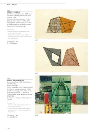3697
ROBERT MANGOLD
(North Tonawanda/New York 1937 - lives
and works in Washingtonville/New York)
Untitled. 1989.
Portfolio of 4 colour woodcuts. 17/40.
Each signed lower centre: R. Mangold.
Varying sheet sizes on Japan 38 x 67 cm.
Published by Brooke Alexander Editions,
New York (with the blindstamp).
Provenance:
- Brooke Alexander, New York (on the
reverse with the label).
- Acquired from the above in 2007 by the
present owner, since then private collec-
tion Switzerland.
CHF 3 000 / 5 000
(€ 2 780 / 4 630)
3698
ROBERT RAUSCHENBERG
(Port Arthur/Texas 1925 - 2008 Captiva
Island/Florida)
Algae. 2006/2007.
Colour screenprint. From an edition of 100.
With the printed signature lower left: Ro-
bert Rauschenberg, as well as the artist‘s
fingerprint. Sheet size 47 x 67 cm on
Supersilk Snow White. Workshop-Number:
RR 207.G01.
Out of the serie „Scenarios“ based on an
unicum.
Provenance:
- Galerie Jamileh Weber, Zurich (on the
reverse with the label).
- Purchased from the above by the pre-
sent owner, since then privately owned
Switzerland.
CHF 1 400 / 1 800
(€ 1 300 / 1 670)
3697
3697
3698
| 62
Prints  Multiples
 