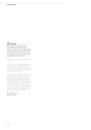 3708
ANDY WARHOL
(Pittsburgh 1928 - 1987 New York)
From: Ladies and Gentlemen. 1975.
Colour screenprint. 80/125. Signed on the
reverse: Andy Warhol. Image 82.5 x 58 cm
on vélin by Arches 110.5 x 73 cm. Publis-
hed by Luciano Anselmino, Milan. Printed
by Alexander Heinrici, New York.
Catalogue raisonné: Feldman/Schellmann,
no. II.129.
The 10-part series „Ladies  Gentlemen“
was produced in 1975 and was based on
Andy Warhol’s photographs. It depicts mo-
dels who regularly visited the Gilded Grape
night club in New York City.
As in the series „Mick Jagger“ made in the
same year, Warhol plays with various pro-
files and facial expressions. The faces look
almost as though they are assemblages
of individual displaced images, with Warhol
having printed different areas of colour
over the portraits, which, however, give the
faces a certain expression and make them
unique. In addition, they skilfully reinforce
the poses adopted by the models.
CHF 3 500 / 6 500
(€ 3 240 / 6 020)
| 70
Prints  Multiples
 