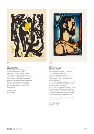 3625
LOUIS SOUTTER
(Morges 1871 - 1942 Ballaigues)
Lune et petites lunes tournez.
Farboffset. 11/200. Unten rechts von
fremder Hand bezeichnet: Soutter, sowie
unten links im Sieb betitelt: lune et petites
lunes tournez. Zudem verso mit einem
Etikett mit den Werkangaben. Darstellung
50 x 38,5 cm auf Vélin von BFK Rives
(mit dem Wasserzeichen) 71 x 51,5 cm.
Erschienen bei RothSauter (mit dem
Blindstempel).
CHF 700 / 900
(€ 650 / 830)
3626
GEORGES ROUAULT
(1871 Paris 1958)
3 Bll.: Christ de profil. 1936. Le Renchéri.
1935. La petite écuryère. 1935.
Los von 3 Aquatintaradierungen:
Christ de profil. Farbaquatinta. Unsigniert.
Darstellung 31,2 x 20,9 cm auf Vélin von
Arches 45 x 34 cm.
Le Renchéri. Farbaquatinta. Bezeichnet und
monogrammiert unten rechts: Essai Cirque
de l‘étoile filante. Darstellung
30 x 20,5 cm auf Vélin von Arches 45 x 34 cm.
La petite écuryère. Farbaquatinta. Bezeich-
net und monogrammiert unten rechts: Essai
Cirque de l‘étoile filante. Darstellung 29,6 x
20 cm auf Vélin von Arches 45 x 34 cm.
Werkverzeichnis: Chapon/Rouault, Nr. 266.
Nr. 252. Nr. 245b.
CHF 1 400 / 1 800
(€ 1 300 / 1 670)
36263625
| 17
 