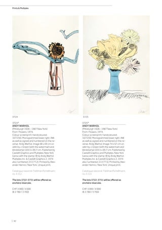 3724*
ANDY WARHOL
(Pittsburgh 1928 - 1987 New York)
From: Flowers. 1974.
Colour screenprint, handcoloured.
167/250. Monogrammed lower right: AW,
as well as signed and numbered on the re-
verse: Andy Warhol. Image 68 x 69 cm on
vélin by J. Green (with the watermark and
blindstamp) 103.5 x 69.7 cm. Published by
Castelli Graphics and Multiples, New York
(verso with the stamp: © by Andy Warhol
Multiples Inc.  Castelli Graphics 2, 1974
also numbered: 213.77.2). Printed by Alex-
ander Heinrici, New York. Unique print.
Catalogue raisonné: Feldman/Schellmann,
no. II.112.
The lots 3722-3731 will be offered as
enchère réservée.
CHF 3 000 / 4 000
(€ 2 780 / 3 700)
3725*
ANDY WARHOL
(Pittsburgh 1928 - 1987 New York)
From: Flowers. 1974.
Colour screenprint, handcoloured.
167/250. Monogrammed lower right: AW,
as well as signed and numbered on the re-
verse: Andy Warhol. Image 74 x 67 cm on
vélin by J. Green (with the watermark and
blindstamp) 103.5 x 69.7 cm. Published by
Castelli Graphics and Multiples, New York
(verso with the stamp: © by Andy Warhol
Multiples Inc.  Castelli Graphics 2, 1974
also numbered: 213.77.5). Printed by Alex-
ander Heinrici, New York. Unique print.
Catalogue raisonné: Feldman/Schellmann,
no. II.113.
The lots 3722-3731 will be offered as
enchère réservée.
CHF 3 000 / 4 000
(€ 2 780 / 3 700)
37253724
| 82
Prints  Multiples
 