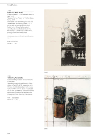 3734*
CHRISTO (JAVACHEFF)
(Gabrovo/Bulgary 1935 - lives and works in
New York)
Wrapped Venus, Project for Villa Borghese,
Rome. 1974.
Lithograph over offsetlithograph. 16/200.
Signed lower left: Christo. Image 51 x 37
cm on vélin by Arjomari 61 x 45.8 cm.
Published by Christo for Schweizeri-
scher Kunstverein, St. Gallen (with the
blindstamp: C). Printed by Landfall Press,
Chicago (verso with the stamp).
Catalogue raisonné: Schellmann/Benecke,
no. 74.
CHF 800 / 1 200
(€ 740 / 1 110)
3735
CHRISTO (JAVACHEFF)
(Gabrovo/Bulgaria 1935 - lives and works
in New York)
Wrapped bottle and cans (project). 2004.
Colour offset. AP 48/50. Signed top right:
Christo, also titled, dated and with measu-
rements in the screen. Sheet size 39 x 35
cm on vélin by BFK Rives (with the trimmed
watermark). Published by Landfall Press,
Chicago (with the stamp on the reverse).
CHF 1 200 / 1 800
(€ 1 110 / 1 670)
3735
3734
| 88
Prints  Multiples
 