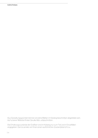 Aus Gestaltungsgründen können einzelne Blätter im Katalog beschnitten abgebildet sein.
Auf unserer Website finden Sie alle Abb. unbeschnitten.
Die Erhaltungszustände der Grafiken sind im Katalog nur zum Teil und in Einzelfällen
angegeben. Gerne senden wir Ihnen einen ausführlichen Zustandsbericht zu.
| 2
Grafik & Multiples
 