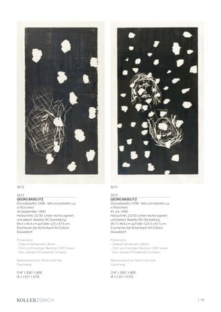 3672
GEORG BASELITZ
(Grossbaselitz 1938 - lebt und arbeitet u.a.
in München)
45 September. 1990.
Holzschnitt. 22/30. Unten rechts signiert
und datiert: Baselitz 90. Darstellung
99,4 x 49,4 cm auf Vélin 123 x 67,5 cm.
Erschienen bei Achenbach Art Edition,
Düsseldorf.
Provenienz:
- Galerie Fahnemann, Berlin.
- Dort vom heutigen Besitzer 1997 erwor-
ben, seitdem Privatbesitz Schweiz.
Werkverzeichnis: Nicht mehr bei
Gachnang.
CHF 1 200 / 1 800
(€ 1 110 / 1 670)
3673
GEORG BASELITZ
(Grossbaselitz 1938 - lebt und arbeitet u.a.
in München)
45 Juli. 1990.
Holzschnitt. 22/30. Unten rechts signiert
und datiert: Baselitz 90. Darstellung
99,7 x 49,6 cm auf Vélin 123,5 x 67,5 cm.
Erschienen bei Achenbach Art Edition,
Düsseldorf.
Provenienz:
- Galerie Fahnemann, Berlin.
- Dort vom heutigen Besitzer 1997 erwor-
ben, seitdem Privatbesitz Schweiz.
Werkverzeichnis: Nicht mehr bei
Gachnang.
CHF 1 200 / 1 800
(€ 1 110 / 1 670)
3672 3673
| 49
 