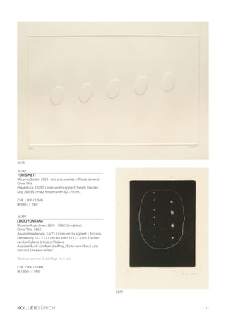 3676*
TURI SIMETI
(Alcarno/Sizilien 1929 - lebt und arbeitet in Rio de Janeiro)
Ohne Titel.
Prägedruck. 12/30. Unten rechts signiert: Simeti. Darstel-
lung 36 x 55 cm auf festem Vélin 50 x 70 cm.
CHF 1 000 / 1 500
(€ 930 / 1 390)
3677*
LUCIO FONTANA
(Rosario/Argentinien 1899 - 1968 Comabbio)
Ohne Titel. 1962.
Aquatintaradierung. 54/75. Unten rechts signiert: l. fontana.
Darstellung 14,7 x 11,4 cm auf Vélin 25 x 21,2 cm. Erschie-
nen bei Galleria Schwarz, Mailand.
Aus dem Buch von Alain Jouffroy „l‘Epée dans l‘Eau: Lucio
Fontana, Dix eaux-fortes“.
Werkverzeichnis: Ruhé/Rigo, Nr. E-10.
CHF 2 000 / 3 000
(€ 1 850 / 2 780)
3676
3677
| 51
 