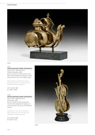 3705
ARMAN (ARMAND PIERRE FERNANDEZ)
(Nizza 1928 - 2005 New York)
Théière découpée. 1984.
Bronze und Holz. 20/100. Auf der Innen-
seite mit der eingeritzten Signatur: arman.
Masse 29 x 34 x 12 cm (mit Steinsockel).
Dieses Werk ist in den Arman Studio
Archives, New York, unter der Nummer:
APA#8401.85.010 registriert.
CHF 1 500 / 2 000
(€ 1 390 / 1 850)
3706
ARMAN (ARMAND PIERRE FERNANDEZ)
(Nizza 1928 - 2005 New York)
Violon brisé. 1997.
Bronze. 34/100. Auf der Vorderseite
rechts mit der eingeritzten Signatur: ar-
man. Masse 56 x 22 x 8,5 cm (auf Marmor-
sockel).
Das Werk ist in den Arman Studio Ar-
chives, New York, unter der Nummer:
APA#8401.97.489 registriert.
CHF 6 000 / 8 000
(€ 5 560 / 7 410)
3705
3706
| 68
Grafik  Multiples
 
