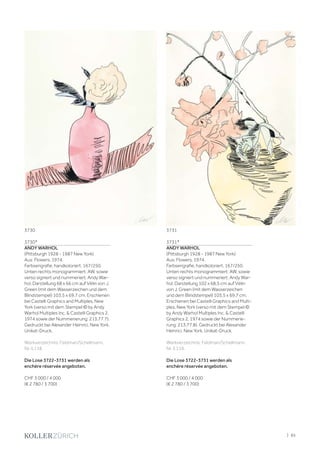 3730*
ANDY WARHOL
(Pittsburgh 1928 - 1987 New York)
Aus: Flowers. 1974.
Farbserigrafie, handkoloriert. 167/250.
Unten rechts monogrammiert: AW, sowie
verso signiert und nummeriert: Andy War-
hol. Darstellung 68 x 66 cm auf Vélin von J.
Green (mit dem Wasserzeichen und dem
Blindstempel) 103,5 x 69,7 cm. Erschienen
bei Castelli Graphics and Multiples, New
York (verso mit dem Stempel:© by Andy
Warhol Multiples Inc.  Castelli Graphics 2,
1974 sowie der Nummerierung: 213.77.7).
Gedruckt bei Alexander Heinrici, New York.
Unikat-Druck.
Werkverzeichnis: Feldman/Schellmann,
Nr. II.118.
Die Lose 3722-3731 werden als
enchère réservée angeboten.
CHF 3 000 / 4 000
(€ 2 780 / 3 700)
3731*
ANDY WARHOL
(Pittsburgh 1928 - 1987 New York)
Aus: Flowers. 1974.
Farbserigrafie, handkoloriert. 167/250.
Unten rechts monogrammiert: AW, sowie
verso signiert und nummeriert: Andy War-
hol. Darstellung 102 x 68,5 cm auf Vélin
von J. Green (mit dem Wasserzeichen
und dem Blindstempel) 103,5 x 69,7 cm.
Erschienen bei Castelli Graphics and Multi-
ples, New York (verso mit dem Stempel:©
by Andy Warhol Multiples Inc.  Castelli
Graphics 2, 1974 sowie der Nummerie-
rung: 213.77.8). Gedruckt bei Alexander
Heinrici, New York. Unikat-Druck.
Werkverzeichnis: Feldman/Schellmann,
Nr. II.119.
Die Lose 3722-3731 werden als
enchère réservée angeboten.
CHF 3 000 / 4 000
(€ 2 780 / 3 700)
37313730
| 85
 