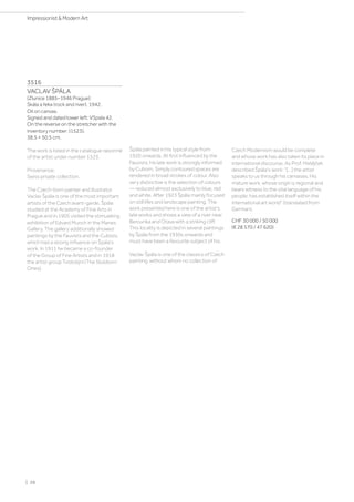 3516
VACLAV ŠPÁLA
(Zlunice 1885–1946 Prague)
Skála a řeka (rock and river). 1942.
Oil on canvas.
Signed and dated lower left: VSpala 42.
On the reverse on the stretcher with the
inventory number: (1523).
38.5 × 50.5 cm.
The work is listed in the catalogue raisonné
of the artist under number 1523.
Provenance:
Swiss private collection.
The Czech-born painter and illustrator
Vaclav Špála is one of the most important
artists of the Czech avant-garde. Špála
studied at the Academy of Fine Arts in
Prague and in 1905 visited the stimulating
exhibition of Edvard Munch in the Manes
Gallery. The gallery additionally showed
paintings by the Fauvists and the Cubists,
which had a strong influence on Špála's
work. In 1911 he became a co-founder
of the Group of Fine Artists and in 1918
the artist group Tvrdošíjní (The Stubborn
Ones).
Špála painted in his typical style from
1920 onwards. At first influenced by the
Fauvists, his late work is strongly informed
by Cubism. Simply contoured spaces are
rendered in broad strokes of colour. Also
very distinctive is the selection of colours
— reduced almost exclusively to blue, red
and white. After 1923 Špála mainly focused
on still lifes and landscape painting. The
work presented here is one of the artist's
late works and shows a view of a river near
Berounka and Otava with a striking cliff.
This locality is depicted in several paintings
by Špála from the 1930s onwards and
must have been a favourite subject of his.
Vaclav Špála is one of the classics of Czech
painting, without whom no collection of
Czech Modernism would be complete
and whose work has also taken its place in
international discourse. As Prof. Matějček
described Špála's work: “[…] the artist
speaks to us through his canvases. His
mature work, whose origin is regional and
bears witness to the vital language of his
people, has established itself within the
international art world” (translated from
German).
CHF 30 000 / 50 000
(€ 28 570 / 47 620)
| 26
Impressionist  Modern Art
 