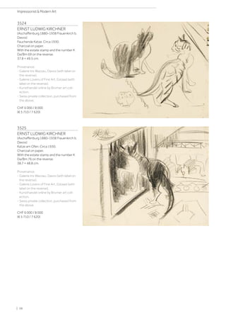 3524
ERNST LUDWIG KIRCHNER
(Aschaffenburg 1880–1938 Frauenkirch b.
Davos)
Fauchende Katze. Circa 1930.
Charcoal on paper.
With the estate stamp and the number K
Da/Bm 69 on the reverse.
37.8 × 49.5 cm.
Provenance:
- Galerie Iris Wazzau, Davos (with label on
the reverse).
- Galerie Lovers of Fine Art, Gstaad (with
label on the reverse).
- Kunsthandel online by Bromer art coll-
ection.
- Swiss private collection, purchased from
the above.
CHF 6 000 / 8 000
(€ 5 710 / 7 620)
3525
ERNST LUDWIG KIRCHNER
(Aschaffenburg 1880–1938 Frauenkirch b.
Davos)
Katze am Ofen. Circa 1930.
Charcoal on paper.
With the estate stamp and the number K
Da/Bm 76 on the reverse.
38.7 × 48.8 cm.
Provenance:
- Galerie Iris Wazzau, Davos (with label on
the reverse).
- Galerie Lovers of Fine Art, Gstaad (with
label on the reverse).
- Kunsthandel online by Bromer art coll-
ection.
- Swiss private collection, purchased from
the above.
CHF 6 000 / 8 000
(€ 5 710 / 7 620)
| 38
Impressionist  Modern Art
 