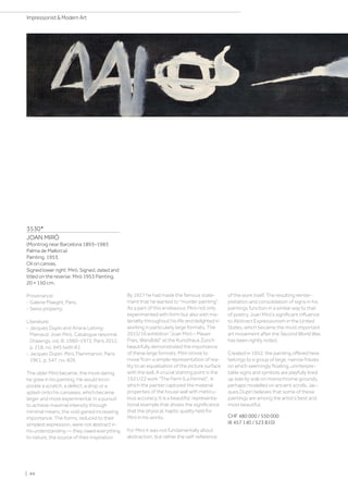 3530*
JOAN MIRÓ
(Montroig near Barcelona 1893–1983
Palma de Mallorca)
Painting. 1953.
Oil on canvas.
Signed lower right: Miró. Signed, dated and
titled on the reverse: Miró 1953 Painting.
20 × 150 cm.
Provenance:
- Galerie Maeght, Paris.
- Swiss property.
Literature:
- Jacques Dupin and Ariane Lelong-
Mainaud: Joan Miró, Catalogue raisonné,
Drawings, vol. III: 1960–1972, Paris 2012,
p. 218, no. 945 (with ill.).
- Jacques Dupin: Miró, Flammarion, Paris
1961, p. 547, no. 826.
The older Miró became, the more daring
he grew in his painting. He would incor-
porate a scratch, a defect, a drop or a
splash onto his canvases, which became
larger and more experimental. In a pursuit
to achieve maximal intensity through
minimal means, the void gained increasing
importance. The forms, reduced to their
simplest expression, were not abstract in
his understanding — they owed everything
to nature, the source of their inspiration.
By 1927 he had made the famous state-
ment that he wanted to murder painting.
As a part of this endeavour, Miró not only
experimented with form but also with ma-
teriality throughout his life and delighted in
working in particularly large formats. The
2015/16 exhibition “Joan Miró – Mauer,
Fries, Wandbild” at the Kunsthaus Zurich
beautifully demonstrated the importance
of these large formats. Miró strove to
move from a simple representation of rea-
lity to an equalisation of the picture surface
with the wall. A crucial starting point is the
1921/22 work The Farm (La Ferme), in
which the painter captured the material
properties of the house wall with meticu-
lous accuracy. It is a beautiful, representa-
tional example that shows the significance
that the physical, haptic quality held for
Miró in his works.
For Miró it was not fundamentally about
abstraction, but rather the self-reference
of the work itself. The resulting reinter-
pretation and consolidation of signs in his
paintings function in a similar way to that
of poetry. Joan Miró's significant influence
to Abstract Expressionism in the United
States, which became the most important
art movement after the Second World War,
has been rightly noted.
Created in 1952, the painting offered here
belongs to a group of large, narrow friezes
on which seemingly floating, uninterpre-
table signs and symbols are playfully lined
up side by side on monochrome grounds,
perhaps modelled on ancient scrolls. Jac-
ques Dupin believes that some of these
paintings are among the artist’s best and
most beautiful.
CHF 480 000 / 550 000
(€ 457 140 / 523 810)
| 44
Impressionist  Modern Art
 