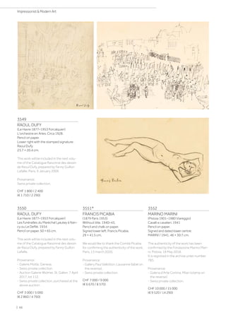 3549
RAOUL DUFY
(Le Havre 1877–1953 Forcalquier)
L'orchestre en Arles. Circa 1928.
Pencil on paper.
Lower right with the stamped signature:
Raoul Dufy.
23.7 × 20.4 cm.
This work will be included in the next volu-
me of the Catalogue Raisonné des dessin
de Raoul Dufy, prepared by Fanny Guillon
Lafaille, Paris, 9 January 2009.
Provenance:
Swiss private collection.
CHF 1 800 / 2 400
(€ 1 710 / 2 290)
3550
RAOUL DUFY
(Le Havre 1877–1953 Forcalquier)
Les funérailles du Maréchal Lyautey à Nan-
cy ou Le Defilé. 1934.
Pencil on paper. 50 × 65 cm.
This work will be included in the next volu-
me of the Catalogue Raisonné des dessin
de Raoul Dufy, prepared by Fanny Guillon
Lafaille.
Provenance:
- Galerie Motte, Geneva.
- Swiss private collection.
- Auction Galerie Widmer, St. Gallen, 7 April
2017, lot 112.
- Swiss private collection, purchased at the
above auction.
CHF 3 000 / 5 000
(€ 2 860 / 4 760)
3551*
FRANCIS PICABIA
(1879 Paris 1953)
Without title. 1940–43.
Pencil and chalk on paper.
Signed lower left: Francis Picabia.
29 × 41.5 cm.
We would like to thank the Comité Picabia
for confirming the authenticity of the work,
Paris, 13 march 2020.
Provenance:
- Gallery Paul Vallotton, Lausanne (label on
the reverse).
- Swiss private collection.
CHF 7 000 / 9 000
(€ 6 670 / 8 570)
3552
MARINO MARINI
(Pistoia 1901–1980 Viareggio)
Cavalli e cavalieri. 1941
Pencil on paper.
Signed and dated lower centre:
MARINI / 1941. 46 × 30.7 cm.
The authenticity of the work has been
confirmed by the Fondazione Marino Mari-
ni, Pistoia, 18 May 2018.
It is registred in the archive unter number
785.
Provenance:
- Galeria d'Arte Cortina, Milan (stamp on
the reverse).
- Swiss private collection.
CHF 10 000 / 15 000
(€ 9 520 / 14 290)
| 66
Impressionist  Modern Art
 