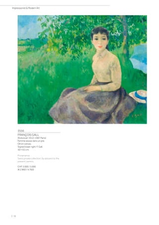 3556
FRANÇOIS GALL
(Kolozsvar 1912–1987 Paris)
Femme assise dans un pré.
Oil on canvas.
Signed lower right: F. Gall.
50 × 61 cm.
Provenance:
Swiss private collection, by descent to the
present owners.
CHF 3 000 / 5 000
(€ 2 860 / 4 760)
| 72
Impressionist  Modern Art
 