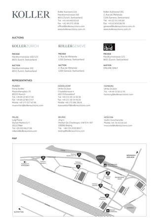 MAP
PREVIEW
Hardturmstrasse 121
8031 Zurich, Switzerland
AUKTION
ONLINE ONLY
AUCTIONS
Koller Auctions Ltd
Hardturmstrasse 102
8031 Zurich, Switzerland
Tel  +41 44 445 63 63 
Fax  +41 44 273 19 66 
office@kollerauctions.com
www.kollerauctions.com.ch
Koller Auktionen AG
2, Rue de l‘Athénée
1205 Geneva, Switzerland
Tél  +41 22 311 03 85
Fax  +41 22 810 06 30
geneva@kollerauctions.com.ch
www.kollerauctions.com.ch
PREVIEW
Hardturmstrasse 102/121
8031 Zurich, Switzerland
AUCTION
Hardturmstrasse 102
8031 Zurich, Switzerland
PREVIEW
2, Rue de l‘Athénée
1205 Geneva, Switzerland
AUCTION
2, Rue de l‘Athénée
1205 Geneva, Switzerland
REPRESENTATIVES
MUNICH
Fiona Seidler
Maximiliansplatz 20
80333 Munich
Tel. +49 89 22 80 27 66
Fax +49 89 22 80 27 67
Mobile +49 177 257 63 98
muenchen@kollerauctions.com
DÜSSELDORF
Ulrike Gruben
Citadellstrasse 4
40213 Düsseldorf
Tel. +49 211 30 14 36 38
Fax +49 211 30 14 36 39
Mobile +49 175 586 38 64
duesseldorf@kollerauctions.com
MOSCOW
Vadim Goncharenko
Mobile +41 76 431 81 64
moscow@kollerauctions.com
BEIJING
Jing Li
Haidian Qu Chedaogou 10# 6/4-307
100089 Beijing
Tel. +86 135 2039 8057
beijing@kollerauctions.com
MILAN
LuigiPesce
ViaSanMartino5 / 7
20122Milan
Tel.+393395962768
milano@kollerauctions.com
HAMBURG
Ulrike Gruben
Tel. +49 40 33 38 12 39
hamburg@kollerauctions.com
 