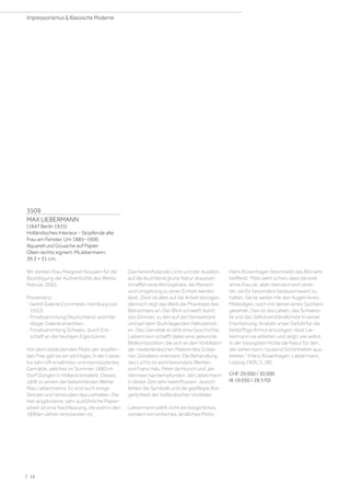 3509
MAX LIEBERMANN
(1847 Berlin 1935)
Holländisches Interieur - Stopfende alte
Frau am Fenster. Um 1885–1900.
Aquarell und Gouache auf Papier.
Oben rechts signiert: MLiebermann.
39,3 × 31 cm.
Wir danken Frau Margreet Nouwen für die
Bestätigung der Authentizität des Werks,
Februar 2020.
Provenienz:
- (wohl) Galerie Commeter, Hamburg (vor
1932).
- Privatsammlung Deutschland, wohl bei
obiger Galerie erworben.
- Privatsammlung Schweiz, durch Erb-
schaft an die heutigen Eigentümer.
Von dem bedeutenden Motiv der stopfen-
den Frau gibt es ein wichtiges, in der Litera-
tur sehr oft erwähntes und reproduziertes
Gemälde, welches im Sommer 1880 im
Dorf Dongen in Holland entsteht. Dieses
zählt zu einem der bekanntesten Werke
Max Liebermanns. Es sind auch einige
Skizzen und Vorstudien dazu erhalten. Die
hier angebotene, sehr ausführliche Papier-
arbeit ist eine Nachfassung, die wohl in den
1890er-Jahren entstanden ist.
Das hereinflutende Licht und der Ausblick
auf die leuchtend grüne Natur draussen
schaffen eine Atmosphäre, die Mensch
und Umgebung zu einer Einheit werden
lässt. Zwar ist alles auf die Arbeit bezogen,
dennoch regt das Werk die Phantasie des
Betrachters an. Der Blick schweift durch
das Zimmer, zu den auf der Fensterbank
und auf dem Stuhl liegenden Nähutensili-
en. Das Gemälde erzählt eine Geschichte.
Liebermann schafft dabei eine gekonnte
Bildkomposition, die sich an den Vorbildern
der niederländischen Malerei des Golde-
nen Zeitalters orientiert. Die Behandlung
des Lichts ist wohl besonders Werken
von Frans Hals, Peter de Hooch und Jan
Vermeer nachempfunden, die Liebermann
in dieser Zeit sehr beeinflussen. Jedoch
fehlen die Symbolik und die gepflegte Bür-
gerlichkeit der holländischen Vorbilder.
Liebermann wählt nicht ein bürgerliches,
sondern ein einfaches, ländliches Motiv.
Hans Rosenhagen beschreibt das Bild sehr
treffend: Man sieht schon, dass sie eine
arme Frau ist, aber niemand wird verlei-
tet, sie für besonders bedauernswert zu
halten. Sie ist weder mit den Augen eines
Mitleidigen, noch mit denen eines Spötters
gesehen. Das ist das Leben, das Schwers-
te und das Selbstverständlichste in seiner
Erscheinung. Anstatt unser Gefühl für die
bedürftige Armut anzuregen, lässt Lie-
bermann sie arbeiten und zeigt, wie selbst
in der traurigsten Hütte die Natur für den,
der sehen kann, tausend Schönheiten aus-
breitet. (Hans Rosenhagen, Liebermann,
Leipzig 1900, S. 28).
CHF 20 000 / 30 000
(€ 19 050 / 28 570)
| 16
Impressionismus  Klassische Moderne
 