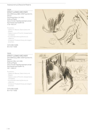3524
ERNST LUDWIG KIRCHNER
(Aschaffenburg 1880–1938 Frauenkirch b.
Davos)
Fauchende Katze. Um 1930.
Kohle auf Papier.
Verso mit dem Nachlassstempel und der
Nummerierung K Da/Bm 69.
37,8 × 49,5 cm.
Provenienz:
- Galerie Iris Wazzau, Davos (verso mit
Etikett).
- Galerie Lovers of Fine Art, Gstaad (verso
mit Etikett).
- Kunsthandel online by Bromer art
collection.
- Schweizer Privatsammlung, bei obigem
erworben.
CHF 6 000 / 8 000
(€ 5 710 / 7 620)
3525
ERNST LUDWIG KIRCHNER
(Aschaffenburg 1880–1938 Frauenkirch b.
Davos)
Katze am Ofen. Um 1930.
Kohle auf Papier.
Verso mit dem Nachlassstempel und der
Nummerierung K Da/Bm 76.
38,7 × 48,8 cm.
Provenienz:
- Galerie Iris Wazzau, Davos (verso mit
Etikett).
- Galerie Lovers of Fine Art, Gstaad (verso
mit Etikett).
- Kunsthandel online by Bromer art
collection.
- Schweizer Privatsammlung, bei obigem
erworben.
CHF 6 000 / 8 000
(€ 5 710 / 7 620)
| 38
Impressionismus  Klassische Moderne
 