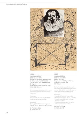 3528
SALVADOR DALÍ
(1904 Figueres 1989)
Portrait aux signatures - Illustration pour
La Vida es un Sueño (1973). 1966.
Tusche, Filzstift und Collage auf Papier
(2 Bögen).
Unten rechts signiert und datiert: Dalí /
1966. 39,2 × 29,3 cm.
Eine Abbildung dieses Werks ist im Archiv
Descharnes unter der Nummer d2576
registriert.
Provenienz:
Schweizer Privatsammlung, durch Erb-
schaft an die heutigen Besitzer.
Ausstellung:
Hamburg1977/78,Dalí,SammlungLevy,1.
Oktober1977–7.Januar1978,Nr.33(mitAbb.).
CHF 20 000 / 30 000
(€ 19 050 / 28 570)
3529
SALVADOR DALÍ
(1904 Figueres 1989)
España. Um 1965.
Acryl, Tusche und Collage auf Karton.
Unten rechts signiert: Dalí.
69 × 49,2 cm.
Die Authentizität dieses Werkes wurde
von Robert Descharnes bestätigt, 24. No-
vember 1989. Es ist im Archiv Descharnes
unter der Nummer d1504 registriert.
Provenienz:
- Habsburg  Feldman, Tokyo 1989.
- Auktion Gabus, Genf, 20.–23. Juni 1991.
- Privatsammlung Schweiz, an obiger
Auktion erworben.
- Privatsammlung Schweiz, vor ca. 25
Jahren von obigem erworben.
CHF 60 000 / 90 000
(€ 57 140 / 85 710)
| 42
Impressionismus  Klassische Moderne
 