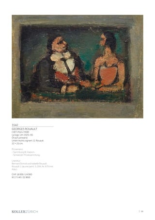 3542
GEORGES ROUAULT
(1871 Paris 1958)
La loge. Um 1925–30.
Öl auf Leinwand.
Unten rechts signiert: G. Rouault.
22 × 25 cm.
Provenienz:
- Sammlung W. Hadorn.
- Schweizer Privatsammlung.
Literatur:
Bernard Dorival und Isabelle Rouault:
Rouault: L'œuvre peint, S. 294, Nr. 979 (mit
Abb.).
CHF 18 000 / 24 000
(€ 17 140 / 22 860)
| 59
 
