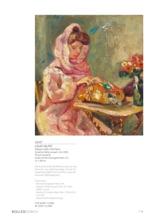 3545*
LOUIS VALTAT
(Dieppe 1869–1959 Paris)
Suzanne Valtat cousant. Um 1903.
Öl auf Leinwand.
Unten rechts monogrammiert: LV.
31 × 28 cm.
Die Authentizität des Werks wurde von Les
Amis de Louis Valtat bestätigt, Choisel, 25.
November 2008. Es ist im Archiv unter der
Nummer 3908 registriert.
Provenienz:
- Bernard Chappard, New York.
- Auktion Hôtel Drouot, Paris, 13. März
2000, Los 32.
- Auktion Christie's, New York, 2. Mai 2012,
Los 330.
- Deutsche Privatsammlung.
CHF 8 000 / 12 000
(€ 7 620 / 11 430)
| 61
 