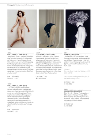 | 104
Photographie | Zeitgenössische Photographie
1891*
GUILLAUMIN, CLAUDE (1941).
„Robyn Hair Do 1975“. Original-Photogra-
phie. Archival Pigment Print aufgezogen
auf Aluminium-Platte. Späterer Abzug.
95,5 x 63,3 cm. Unten rechts blindgepräg-
ter Photographenstempel. Verso mon-
tiertes Photographen-Etikett mit Signatur,
hs. Bezeichnung, Nummerierung 3/6,
blindgeprägtem Photographen- und Gale-
riestempel. Ferner montiertes „Certificat
d‘authenticité“.
CHF 1 200 / 1 800
(€ 1 110 / 1 670)
1892*
GUILLAUMIN, CLAUDE (1941).
„Lisa Zebra“. Original-Photographie.
Archival Pigment Print aufgezogen auf
Aluminium-Platte. Vintage. 2008. 100 x 70
cm. Unten rechts blingeprägter Photo-
graphenstempel. Verso Photographen-
Etikett mit weiterem blindgeprägtem
Stempel, Signatur, handschriftlicher
Bezeichnung und Nummerierung 3/6,
sowie Galeriestempel. Ebenso montiertes
„Certificat d‘Authenticité“ des Photogra-
phen.
CHF 1 500 / 2 500
(€ 1 390 / 2 310)
1893*
GUILLAUMIN, CLAUDE (1941).
„Fred Back with Dress 2008“. Original-
Photographie. Archival Pigment Print
aufgezogen auf Aluminium-Platte. Vin-
tage. 2008. 96,5 x 66,5 cm. Unten rechts
blingeprägter Photographenstempel.
Verso Photographen-Etikett mit weiterem
blindgeprägtem Stempel, Signatur, hs. Be-
zeichnung und Nummerierung 5/6, sowie
Galeriestempel. Ebenso mont. „Certificat
d‘Authenticité“ des Photographen.
CHF 1 500 / 2 500
(€ 1 390 / 2 310)
1894
GORMAN, GREG (1949).
„John Waters Lips“. Los Angeles, 1994.
Original-Photographie. Silbergelatine-Ab-
zug auf Baryt-Papier. Vintage. 1994. 34,5
x 48 cm. Verso Photographenstempel mit
Signatur, Jahreszahl und Bezeichnung.
Num. 1/25.
Literatur:
Gorman, Greg. Inside Life. Stuttgart, 1997
(Abb. S. 6/7).
Der Erlös des versteigerten Lots geht an
die Selins Stiftung Zürich.
CHF 700 / 1 000
(€ 650 / 930)
18965
HALVARSSON, BRUNO (XX).
Glow Up 1-4. 4 Original-Photographien.
Silbergelatine-Abzüge. Vintage. 2003.
Bildmass je ca. 29 x 23; Blattgrösse 30,5
x 24,5 cm. Verso signiert, handschriftlich
nummeriert 2/25 und datiert.
CHF 400 / 600
(€ 370 / 560)
1888 1890 1891
 