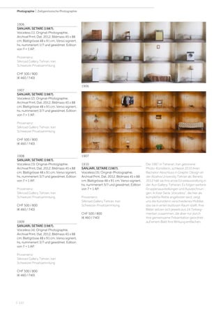 | 112
Photographie | Zeitgenössische Photographie
1906
SANJARI, SETARE (1987).
Voiceless (1). Original-Photographie.
Archival Print. Dat. 2012. Bildmass 45 x 88
cm; Blattgrösse 48 x 91 cm. Verso signiert,
hs. nummeriert 1/7 und gewidmet. Edition
von 7 + 1 AP.
Provenienz:
Silkroad Gallery Tehran, Iran
Schweizer Privatsammlung
CHF 500 / 800
(€ 460 / 740)
1907
SANJARI, SETARE (1987).
Voiceless (2). Original-Photographie.
Archival Print. Dat. 2012. Bildmass 45 x 88
cm; Blattgrösse 48 x 91 cm. Verso signiert,
hs. nummeriert 3/7 und gewidmet. Edition
von 7 + 1 AP.
Provenienz:
Silkroad Gallery Tehran, Iran
Schweizer Privatsammlung
CHF 500 / 800
(€ 460 / 740)
1908
SANJARI, SETARE (1987).
Voiceless (3). Original-Photographie.
Archival Print. Dat. 2012. Bildmass 45 x 88
cm; Blattgrösse 48 x 91 cm. Verso signiert,
hs. nummeriert 3/7 und gewidmet. Edition
von 7 + 1 AP.
Provenienz:
Silkroad Gallery Tehran, Iran
Schweizer Privatsammlung
CHF 500 / 800
(€ 460 / 740)
1909
SANJARI, SETARE (1987).
Voiceless (4). Original-Photographie.
Archival Print. Dat. 2012. Bildmass 45 x 88
cm; Blattgrösse 48 x 91 cm. Verso signiert,
hs. nummeriert 3/7 und gewidmet. Edition
von 7 + 1 AP.
Provenienz:
Silkroad Gallery Tehran, Iran
Schweizer Privatsammlung
CHF 500 / 800
(€ 460 / 740)
1910
SANJARI, SETARE (1987).
Voiceless (5). Original-Photographie.
Archival Print. Dat. 2012. Bildmass 45 x 88
cm; Blattgrösse 48 x 91 cm. Verso signiert,
hs. nummeriert 3/7 und gewidmet. Edition
von 7 + 1 AP.
Provenienz:
Silkroad Gallery Tehran, Iran
Schweizer Privatsammlung
CHF 500 / 800
(€ 460 / 740)
Die 1987 in Teheran, Iran geborene
Photo-Künstlerin, schliesst 2010 ihren
Bachelor-Abschluss in Graphic Design an
der Alzahra University Tehran ab. Bereits
2012 hält sie ihre erste Einzelausstellung in
der Aun Gallery, Teheran. Es folgen weitere
Gruppenausstellungen und Auszeichnun-
gen. In ihrer Serie „Voiceless“, die hier als
komplette Reihe angeboten wird, zeigt
uns die Künstlerin verschiedenes Mobiliar,
das sie in einen lautlosen Raum stellt. Ihre
Bilder setzen sich jeweils aus 24 Teilseg-
menten zusammen, die aber nur durch
ihre gemeinsame Präsentation geordnet
auf einem Blatt ihre Wirkung entfachen.
1906
1907
 