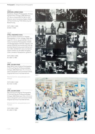 | 114
Photographie | Zeitgenössische Photographie
1911*
SIMPSON, LORNA (1960).
Notations. Original-Photographie. Archival
Pigment Print. Vintage. 2008. Bildmass
57 x 44 cm; Ausschnitt 74 x 60 cm. Auf
Rahmen verso montiertes Galerie-Etikett
mit Nummerierung 7/40, Datierung und
Bezeichnung.
CHF 1 000 / 1 500
(€ 930 / 1 390)
1912*
VITALI, MASSIMO (1944).
Ipercoop Sesto Fiorentino 2. Original-
Photographie. C-Print. Vintage. 2004. Bild-
mass 57 x 72 cm; Ausschnitt 60 x 74 cm.
Verso montiertes Photographen-Etikett
mit blindgeprägtem Stempel, Signatur und
handschriftlicher Nummerierung 7/40, ge-
druckter Bezeichnung sowie Inventarnum-
mer 1897. Auf Rahmen verso montiertes
Galerie-Etikett mit denselben Angaben.
Unter Leinwand-Passepartout, gerahmt.
CHF 2 000 / 3 000
(€ 1 850 / 2 780)
1913*
OPIE, JULIAN (1958).
Radio Wind Tyres. Original-Photographie.
C-Print auf Fujicolor Professional paper.
Vintage. 2000. Blattmass 75 x 111,5 cm.
Verso voll signiert und nummeriert 24/40.
Original-Aluminium-Künstlerrahmen.
Werkverzeichnis: www.julianopie.com/
Multiple.
CHF 2 500 / 3 500
(€ 2 310 / 3 240)
1914*
OPIE, JULIAN (1958).
Rain Voices Surf. Original-Photographie.
C-Print auf Fujicolor Professional paper.
Vintage. 2000. Blattmass 74,6 x 111,2 cm.
Verso voll signiert und nummeriert 24/40.
Original-Aluminium-Künstlerrahmen.
Werkverzeichnis: www.julianopie.com/
Multiple.
CHF 2 000 / 3 000
(€ 1 850 / 2 780)
1911
1912
 