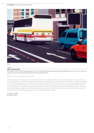 | 116
Photographie | Zeitgenössische Photographie
1915*
OPIE, JULIAN (1958).
Siren Radio Traffic. Original-Photographie. C-Print auf Fujicolor Professional paper. Vintage. 2000. Blattmass 74,8 x 111,6 cm. Verso voll
signiert und nummeriert 24/40. Original-Aluminium-Künstlerrahmen.
Werkverzeichnis: www.julianopie.com/Multiple.
Julian Opie wird 1958 in London geboren und studiert dort zwischen 1979 und 1982 am Goldsmiths College. Bereits nach dem Studi-
um 1983, beginnt er aus Stahlblech verschiedene geometrische, farbige Figuren zu formen und zu kombinieren. Im gleichen Jahr findet
seine erste Ausstellung in der Lisson Gallery in London statt. Es folgen zahlreiche Ausstellungen in renommierten Galerien und Museen
wie der Biennale in Venedig 1993 und der Tate Britain 2000. 1997 beginnt er seine heute so berühmte Portraitserie mit den reduzier-
ten Gesichtszügen in schwarzen Konturlinien, die jedoch trotz der Reduzierung auf das Wesentliche, die charakteristischen Merkmale
der Person beibehalten. Später kombiniert er diese minimalistischen Figuren dann mit Animation, und bewegte Figuren werden so auf
grossen Bildschirmen und Displays gezeigt, oder auch als riesige LED Kunstwerke.
CHF 3 000 / 4 000
(€ 2 780 / 3 700)
1915
 