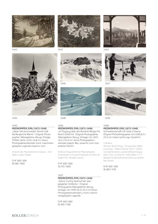 | 15
1645
MEERKÄMPER, EMIL (1873-1948).
„Ueber tief verschneiten Tannen hält
die Bergkirche Wacht.“. Original-Photo-
graphie. Silbergelatine-Abzug. Vintage.
1930er Jahre. 22,8 x 16,8 cm. Verso
Photographenstempel, mont. maschinen-
getippter Legende sowie hs. num.
Ansicht der Marienkirche in Davos. - Auf
Agfa-Lupex-Papier.
CHF 300 / 500
(€ 280 / 460)
1646
MEERKÄMPER, EMIL (1873-1948).
„Im Flugzeug über den Bündner Bergen Piz
Resch (3420 m)“. Original-Photographie.
Silbergelatine-Abzug. Vintage. Um 1925.
16,2 x 22,4 cm. Verso Photographen-
stempel, eigenh. Bez. sowie hs. num. (von
anderer Hand?).
Seltene Flugaufnahme Meerkämpers.
Entstanden in Zusammearbeit mit Aero St.
Gallen (hs. Verweis verso).
CHF 400 / 600
(€ 370 / 560)
1647
MEERKÄMPER, EMIL (1873-1948)
„Davos. Curling-Spiel auf der spie-
gelglatten Eisfläche.“. Original-
Photographie.Silbergelatine-Abzug.
Vintage. Um 1930.16,4 x 22,3 cm.Verso
Photographenstempel u. mont. maschi-
nengetippter Legende.
CHF 500 / 800
(€ 460 / 740)
1648
MEERKÄMPER, EMIL (1873-1948).
Schneelandschaft mit Hütte in Davos.
Original-Photolithographie. Um 1940.6,3 x
22,3 cm. Unten rechts sign. Gerahmt.
Literatur:
Stutzer, Beat (Hrsg.). „Du grosses Stilles
Leuchten“. Albert Steiner (1877-1965)
und die Bündner Landschaftsphotogra-
phie. Chur und Zürich, 1992 (Abb. S. 77,
abweichende Aufnahme wohl aus dersel-
ben Serie).
CHF 300 / 400
(€ 280 / 370)
164416431642
1645 1648 1649
16471646
 