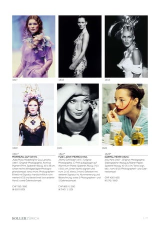 | 77
1821*
MARINEAU, GUY (1947).
„Kate Moss modelling for Guy Laroche,
1994“. Original-Photographie. Archival
Pigment Print. Späterer Abzug. 59 x 38 cm.
Unten rechts blindgeprägter Photogra-
phenstempel, verso mont. Photographen-
Etikett mit Signatur, handschriftlich num-
meriert 4/25 und bezeichnet (von anderer
Hand), sowie Galeriestempel.
CHF 700 / 900
(€ 650 / 830)
1822*
FIZET, JEAN-PIERRE (1942).
„Romy Schneider 1975“. Original-
Photographie. C-Print aufgezogen auf
Aluminium-Platte. Späterer Abzug. 79,5
x 59,5 cm. Unten rechts signiert und
num. 2/10. Verso 2 mont. Etiketten mit
weiterer Signatur, hs. Nummerierung und
Bezeichnung, sowie 2 Photographen- und
1 Galeriestempel.
CHF 800 / 1 200
(€ 740 / 1 110)
1823*
ELWING, HENRI (1925).
„YSL Paris 1967“. Original-Photographie.
Silbergelatine-Abzug auf Baryt-Papier.
Späterer Abzug. 40 x 61 cm. Verso sign,
bez., num. 8/20, Photographen- und Gale-
riestempel.
CHF 400 / 600
(€ 370 / 560)
1820 1821 1822
1817 1818 1819
 
