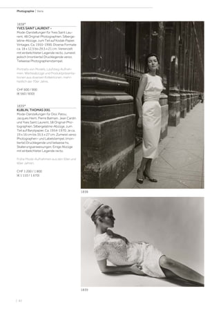 | 82
Photographie | Varia
1838*
YVES SAINT LAURENT -
Mode-Darstellungen für Yves Saint Lau-
rent. 48 Original-Photographien. Silberge-
latine-Abzüge, zum Teil auf Kodak-Papier.
Vintages. Ca. 1955-1990. Diverse Formate
ca. 18 x 12,5 bis 29,5 x 21 cm. Vereinzelt
mit einbelichteter Legende recto, zumeist
jedoch (montierte) Drucklegende verso.
Teilweise Photographenstempel.
Portraits von Models, Laufsteg-Aufnah-
men, Werbeabzüge und Produktpräsenta-
tionen aus diversen Kollektionen, mehr-
heitlich der 70er Jahre.
CHF 600 / 900
(€ 560 / 830)
1839*
KUBLIN, THOMAS (XX).
Mode-Darstellungen für Dior, Patou,
Jacques Heim, Pierre Balmain, Jean Cardin
und Yves Saint Laurent. 58 Original-Pho-
tographien. Silbergelatine-Abzüge, zum
Teil auf Barytpapier. Ca. 1954-1970. Je ca.
19 x 16 cm bis 35,5 x 27 cm. Zumeist verso
Photographen- und Labelstempel, (mon-
tierte) Drucklegende und teilweise hs.
Skalierungsanweisungen. Einige Abzüge
mit einbelichteter Legende recto.
Frühe Mode-Aufnahmen aus den 50er und
60er Jahren.
CHF 1 200 / 1 800
(€ 1 110 / 1 670)
1839
1838
 