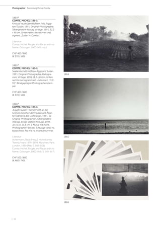| 94
Photographie | Sammlung Michel Comte
1864*
COMTE, MICHEL (1954).
Kind auf rauchüberdecktem Feld. Ägyp-
ten/ Sudan, 1991. Original-Photographie.
Silbergelatine-Abzug. Vintage. 1991. 32,2
x 48 cm. Unten rechts bezeichnet und
signiert: „Sudan M. Comte“.
Literatur:
Comte, Michel. People and Places with no
Name. Göttingen, 2000 (Abb. n.p.).
CHF 400 / 600
(€ 370 / 560)
1865*
COMTE, MICHEL (1954).
Seelandschaft mit Frau. Ägypten/ Sudan,
1991. Original-Photographie. Heliogra-
vüre. Vintage. 1991.18,7 x 28 cm. Unten
rechts monogrammiert und datiert: ¨M.C.
91“. Blindgeprägter Photographenstem-
pel.
CHF 400 / 600
(€ 370 / 560)
1866*
COMTE, MICHEL (1954).
„Egypt/ Sudan“. Kamel Markt an der
Grenze zwischen dem Sudan und Ägyp-
ten während des Golfkrieges, 1991. 10
Original-Photographien. Silbergelatine-
Abzüge. Etwas spätere Abzüge. 1999.
Je 16,3 x 23,5 cm. 1 Abzug mit mont.
Photographen-Etikett, 2 Abzüge verso hs.
bezeichnet. Alle mit hs. Inventarnummer.
Literatur:
Achermann, Beda (Hrsg.). Michelcomte,
Twenty Years 1979-1999, München, Paris,
London, 1999 (Abb. S. 160-163).
Comte, Michel. People and Places with no
Name. Göttingen, 2000 (Abb. S. 140-147).
CHF 500 / 800
(€ 460 / 740)
1866
1864
1865
 