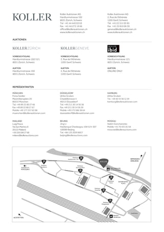 VORBESICHTIGUNG
Hardturmstrasse 102/121
8031 Zürich, Schweiz
AUKTION
Hardturmstrasse 102
8031 Zürich, Schweiz
VORBESICHTIGUNG
Hardturmstrasse 121
8031 Zürich, Schweiz
AUKTION
ONLINE ONLY
VORBESICHTIGUNG
2, Rue de l‘Athénée
1205 Genf, Schweiz
AUKTION
2, Rue de l‘Athénée
1205 Genf, Schweiz
AUKTIONEN
REPRÄSENTANTEN
Koller Auktionen AG
Hardturmstrasse 102
8031 Zürich, Schweiz
Tel  +41 44 445 63 63 
Fax  +41 44 273 19 66 
office@kollerauktionen.ch
www.kollerauktionen.ch
Koller Auktionen AG
2, Rue de l‘Athénée
1205 Genf, Schweiz
Tél  +41 22 311 03 85
Fax  +41 22 810 06 30
geneva@kollerauktionen.ch
www.kollerauktionen.ch
MÜNCHEN
Fiona Seidler
Maximiliansplatz 20
80333 München
Tel. +49 89 22 80 27 66
Fax +49 89 22 80 27 67
Mobile +49 177 257 63 98
muenchen@kollerauktionen.com
DÜSSELDORF
Ulrike Gruben
Citadellstrasse 4
40213 Düsseldorf
Tel. +49 211 30 14 36 38
Fax +49 211 30 14 36 39
Mobile +49 175 586 38 64
duesseldorf@kollerauktionen.com
MOSKAU
Vadim Goncharenko
Mobile +41 76 431 81 64
moscow@kollerauctions.com
BEIJING
Jing Li
Haidianque Chedaogou 10# 6/4-307
100089 Beijing
Tel. +86 135 2039 8057
beijing@kollerauctions.com
MAILAND
LuigiPesce
ViaSanMartino8
20122Mailand
+393395962768
milano@kollerauctions.com
HAMBURG
Ulrike Gruben
Tel. +49 40 33 38 12 39
hamburg@kollerauktionen.com
 