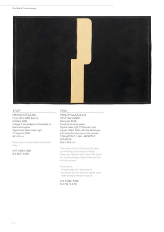 | 6
PostWar  Contemporary
3703*
MATIAS SPESCHA
(Trun 1925–2008 Zurich)
Untitled. 2004.
Collage. Coloured pencil and paper on
black wove paper.
Signed and dated lower right:
M. Spescha 2004.
40 × 62 cm.
Provenance: Kunsthandel Vonlanthen
Chur.
CHF 3 000 / 4 000
(€ 2 860 / 3 810)
3704
PABLO PALAZUELO
(1915 Madrid 2007)
Abenephi. 1968.
Gouache on wove paper.
Signed lower right: P Palazuelo, and
signed, dated, titled, with the technique
and a directional arrow on the reverse:
P. PALAZUELO, 1968, „ABENEPHI“,
GOUACHE.
38.6 × 28.6 cm.
The authenticity of this work has been
confirmed by the Fundación Pablo
Palazuelo, Madrid, March 2020. We thank
Mr. José Rodríguez-Spiteri Palazuelo for
his kind support.
Provenance:
- Private collection Switzerland.
- By descent to the present owner, since
then private collection Austria.
CHF 5 000 / 7 000
(€ 4 760 / 6 670)
 