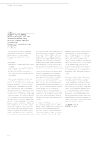| 10
PostWar  Contemporary
3706
ROBERT MOTHERWELL
(Aberdeen/Washington 1915–1991
Provincetown/Massachusetts)
Drunk with Turpentine # 48. 1979.
Oil on cardboard.
Monogrammed and dated upper right
(faded): RM 79.
51 × 40.5 cm.
This work will be included in the online
supplement to the Robert Motherwell
catalogue raisonné. We thank the
Deadalus Foundation for their kind
support.
Provenance:
- Galerie Veith Turske, Cologne (verso with
the label).
- Galerie Turske  Whitney, North La Brea
(verso with the label).
- Purchased from the above by the pre-
sent owner, since then private collection
Switzerland.
The American artist Robert Motherwell
was an Abstract Expressionist. He was
born on 24 January 1915 in Aberdeen, Wa-
shington. From 1932 to 1938 he studied
painting at the California School of Fine
Arts and received his BA in philosophy at
Stanford University. At Harvard he devoted
himself to philosophy and French literature,
which then took him to Paris in 1938/1939.
There he made the acquaintance of artists
such as Piet Mondrian and Fernand Léger
and held his first exhibition at Galerie Dun-
can. Back in the United States, Motherwell
began his studies in art history at Columbia
University, New York, under Meyer Schapi-
ro and Kurt Seligmann. His acquaintance
with Roberto Matta and Wolfgang Paalen
brought him closer to Surrealism, having
got to know Paalen on a joint trip to Mexi-
co. He had a growing number of exhibitions
and, amongst other things, took part in the
large-scale exhibition at MoMA “Fourteen
Americans” in 1946. In 1945 Motherwell
taught at the renowned Black Mountain
College, and in 1951-1958 at Hunter Col-
lege, New York. He undertook numerous
trips through Europe. Robert Motherwell
was married four times, including a marri-
age to Helen Frankenthaler. He died on 17
July 1991 in Provincetown, Massachusetts.
Like Jackson Pollock, to whom he is often
referred as his intellectual counterpart,
in his early work Motherwell was closely
associated with Surrealism. In the 1950s,
however, he turned towards Abstract
Expressionism, and developed his own pic-
torial language, which is characterised by
powerful black signs and gestural motifs. In
the 1960s he turned increasingly towards
colour field painting. Amongst other
things, he cites pure presence, passion,
immediacy, objectivity and clear colours as
his ethical values. He often worked in large
scale series, based on works of literature.
He had full command of all the techniques
he used.
In 1959 and 1964 Motherwell was one of
the participants of documenta II and III in
Kassel. In 1965 the Museum of Modern Art
hosted its first comprehensive retros-
pective of his work. This was followed by
numerous exhibitions in galleries and mu-
seums worldwide. The greatest honours
were bestowed upon this American artist:
the Guggenheim International Award in
1964; the Médaille de Vermeil of the city
of Paris in 1977; in 1988 he was named
Officer of the Ordre des Arts et des
Lettres in France; in 1989 he was awarded
the National Medal of Arts. In 1970 Robert
Motherwell was made member of the
American Academy of Arts and Letters, in
1985 member of the American Academy
of Arts and Sciences and in 1990 Associ-
ate Member of the National Academy of
Design.
The present work by Robert Motherwell
belongs to the series „Drunk as Turpen-
tine“, which is based on a poem by the
Chilean poet Pablo Neruda. The compre-
hensive series dates from the 1970s and
is an outstanding example of Motherwell’s
mature style. Reduced to black and white,
he created gestural drawings with great
spontaneity and energy. Only at second
glance is the viewer aware that the artist
not only experiments with the drawn lines,
but also uses the intensity of the black to
convey his aims and thereby creates depth
and an extraordinary intensity.
CHF 40 000 / 50 000
(€ 38 100 / 47 620)
 