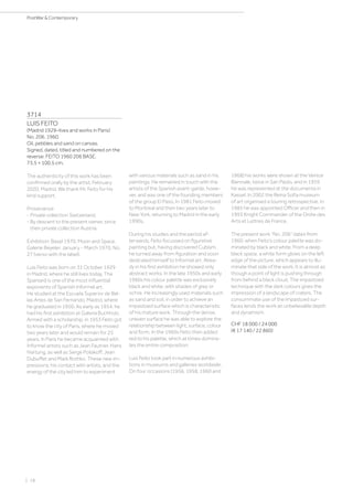 | 18
PostWar  Contemporary
3714
LUIS FEITO
(Madrid 1929–lives and works in Paris)
No. 206. 1960.
Oil, pebbles and sand on canvas.
Signed, dated, titled and numbered on the
reverse: FEITO 1960 206 BASE.
73.5 × 100.5 cm.
The authenticity of this work has been
confirmed orally by the artist, February
2020, Madrid. We thank Mr. Feito for his
kind support.
Provenance:
- Private collection Switzerland.
- By descent to the present owner, since
then private collection Austria.
Exhibition: Basel 1970, Moon and Space.
Galerie Beyeler, January - March 1970, No.
27 (verso with the label).
Luis Feito was born on 31 October 1929
in Madrid, where he still lives today. The
Spaniard is one of the most influential
exponents of Spanish Informel art.
He studied at the Escuela Superior de Bel-
las Artes de San Fernando, Madrid, where
he graduated in 1950. As early as 1954, he
had his first exhibition at Galería Buchholz.
Armed with a scholarship, in 1953 Feito got
to know the city of Paris, where he moved
two years later and would remain for 25
years. In Paris he became acquainted with
Informel artists such as Jean Fautrier, Hans
Hartung, as well as Serge Poliakoff, Jean
Dubuffet and Mark Rothko. These new im-
pressions, his contact with artists, and the
energy of the city led him to experiment
with various materials such as sand in his
paintings. He remained in touch with the
artists of the Spanish avant-garde, howe-
ver, and was one of the founding members
of the group El Paso. In 1981 Feito moved
to Montreal and then two years later to
New York, returning to Madrid in the early
1990s.
During his studies and the period af-
terwards, Feito focussed on figurative
painting but, having discovered Cubism,
he turned away from figuration and soon
dedicated himself to Informel art. Alrea-
dy in his first exhibition he showed only
abstract works. In the late 1950s and early
1960s his colour palette was exclusively
black and white, with shades of grey or
ochre. He increasingly used materials such
as sand and soil, in order to achieve an
impastoed surface which is characteristic
of his mature work. Through the dense,
uneven surface he was able to explore the
relationship between light, surface, colour
and form. In the 1960s Feito then added
red to his palette, which at times domina-
tes the entire composition.
Luis Feito took part in numerous exhibi-
tions in museums and galleries worldwide.
On four occasions (1956, 1958, 1960 and
1968) his works were shown at the Venice
Biennale, twice in San Paolo, and in 1959
he was represented at the documenta in
Kassel. In 2002 the Reina Sofía museum
of art organised a touring retrospective. In
1985 he was appointed Officer and then in
1993 Knight Commander of the Ordre des
Arts et Lettres de France.
The present work “No. 206” dates from
1960, when Feito’s colour palette was do-
minated by black and white. From a deep
black space, a white form glows on the left
edge of the picture, which appears to illu-
minate that side of the work. It is almost as
though a point of light is pushing through
from behind a black cloud. The impastoed
technique with the dark colours gives the
impression of a landscape of craters. The
consummate use of the impastoed sur-
faces lends the work an unbelievable depth
and dynamism.
CHF 18 000 / 24 000
(€ 17 140 / 22 860)
 