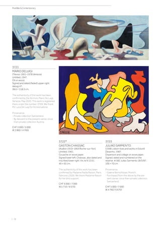 | 28
PostWar  Contemporary
3721
MARIO DELUIGI
(Treviso 1901–1978 Venezia)
Untitled. 1947.
Oil on wood.
Signed and dated (faded) upper right:
deluigi 47.
38.6 × 118.3 cm.
The authenticity of this work has been
confirmed by the Archivio Mario De Luigi,
Venezia, May 2020. This work is registered
there under the number: 0769. We thank
Mr. Luca De Luigi for his kind advice.
Provenance:
- Private collection Switzerland.
- By descent to the present owner, since
then private collection Austria.
CHF 3 000 / 5 000
(€ 2 860 / 4 760)
3722*
GASTON CHAISSAC
(Avallon 1910–1964 Roche-sur-Yon)
Untitled. 1961.
Gouache on wove paper.
Signed lower left: Chaissac, also dated and
inscribed lower right: Vix, le 9.12.61.
49 × 65 cm.
The authenticity of this work has been
confirmed by Madame Nadia Raison, Paris,
Februrary 2020. We thank Madame Raison
for her kind support.
CHF 6 000 / 7 000
(€ 5 710 / 6 670)
3723
JULIAO SARMENTO
(1948 Lisbon–lives and works in Estoril)
Desenho. 1987.
Dispersion and collage on wove paper.
Signed, dated and numbered on the
reverse: # 582 Juliao Sarmento 18/5/87.
100 × 70 cm
Provenance:
- Galerie Bernd Klüser, Munich.
- Purchased from the above by the pre-
sent owner, since then private collection
Switzerland.
CHF 5 000 / 7 000
(€ 4 760 / 6 670)
 