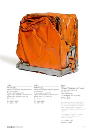 | 51
3741*
IMI KNOEBEL
(Dessau1940–livesandworksinDüsseldorf)
Ich nicht. 2004/2011.
Acrylic on collaged plastic foil.
Signed, dated, titled and numbered on the
reverse: Imi 11 „Ich Nicht“ 2004 5/5.
63 × 78 cm.
CHF 8 000 / 14 000
(€ 7 620 / 13 330)
3743*
CÉSAR (CÉSAR (BALDACCHINI)
(Marseille 1921–1998 Paris)
Compression.
Sheet metal with lack.
On the backside with the incised
signature: César.
31 × 31 × 16 cm.
With the confirmation of authenticity by
the Archives Denyse Durand-Ruel, Paris,
May 2020. This work is recorded there
under the number: 6689. We thank
Madame Denyse Durand-Ruel for her kind
support.
Provenance: Purchased by the present
owner in 1997 , since then private
collection Germany.
CHF 14 000 / 18 000
(€ 13 330 / 17 140)
3742*
IMI KNOEBEL
(Dessau1940–livesandworksinDüsseldorf)
O.T. 2004/2011.
Acrylic collaged on plastic foil.
Signed, dated, titled and numbered on the
reverse: Imi 11 O.T.VI 2004 5/5.
37 × 52 cm.
CHF 6 000 / 8 000
(€ 5 710 / 7 620)
 