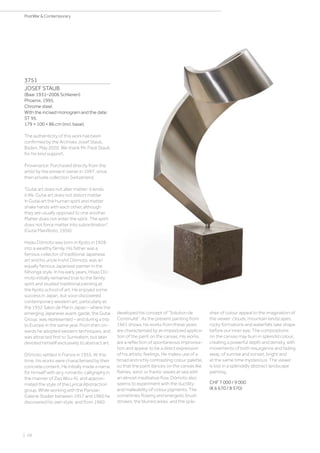 | 58
PostWar  Contemporary
3751
JOSEF STAUB
(Baar 1931–2006 Schlieren)
Phoenix. 1995.
Chrome steel.
With the incised monogram and the date:
ST 95.
179 × 100 × 86 cm (incl. base).
The authenticity of this work has been
confirmed by the Archives Josef Staub,
Baden, May 2020. We thank Mr. Fredi Staub
for his kind support.
Provenance: Purchased directly from the
artist by the present owner in 1997, since
then private collection Switzerland.
“Gutai art does not alter matter: it lends
it life. Gutai art does not distort matter.
In Gutai art the human spirit and matter
shake hands with each other, although
they are usually opposed to one another.
Matter does not enter the spirit. The spirit
does not force matter into subordination”.
(Gutai Manifesto, 1956)
Hsiao Dômoto was born in Kyoto in 1928
into a wealthy family. His father was a
famous collector of traditional Japanese
art and his uncle Inshô Dômoto, was an
equally famous Japanese painter in the
Nihonga style. In his early years, Hisao Dô-
moto initially remained true to the family
spirit and studied traditional painting at
the Kyoto school of art. He enjoyed some
success in Japan, but soon discovered
contemporary western art, particularly at
the 1952 Salon de Mai in Japan – where the
emerging Japanese avant-garde, the Gutai
Group, was represented – and during a trip
to Europe in the same year. From then on-
wards he adopted western techniques, and
was attracted first to Surrealism, but later
devoted himself exclusively to abstract art.
Dômoto settled in France in 1955. At this
time, his works were characterised by their
concrete content. He initially made a name
for himself with airy, romantic calligraphy in
the manner of Zao Wou-Ki, and approxi-
mated the style of the Lyrical Abstraction
group. While working with the Parisian
Galerie Stadler between 1957 and 1960 he
discovered his own style, and from 1960
developed his concept of “Solution de
Continuité”. As the present painting from
1961 shows, his works from these years
are characterised by an impastoed applica-
tion of the paint on the canvas. His works
are a reflection of spontaneous improvisa-
tion and appear to be a direct expression
of his artistic feelings. He makes use of a
broad and richly contrasting colour palette,
so that the paint dances on the canvas like
flames, wind, or frantic waves at sea with
an almost meditative flow. Dômoto also
seems to experiment with the ductility
and malleability of colour pigments. The
sometimes flowing and energetic brush
strokes, the blurred areas, and the spla-
shes of colour appeal to the imagination of
the viewer: clouds, mountain landscapes,
rocky formations and waterfalls take shape
before our inner eye. The compositions
on the canvas may burn in splendid colour,
creating a powerful depth and density, with
movements of both resurgence and fading
away, of sunrise and sunset, bright and
at the same time mysterious. The viewer
is lost in a splendidly abstract landscape
painting.
CHF 7 000 / 9 000
(€ 6 670 / 8 570)
 