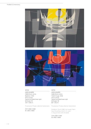 | 82
PostWar  Contemporary
3772
LEO LEUPPI
(1893 Zurich 1972)
Radiance. 1959.
Oil on canvas.
Signed and dated lower right:
leo leuppi. 59.
103 × 148 cm.
Provenance: Private collection Switzerland.
CHF 2 000 / 3 000
(€ 1 900 / 2 860)
3773
LEO LEUPPI
(1893 Zurich 1972)
Trident rouge. 1958.
Oil on canvas.
Signed and dated lower right:
leo leuppi. 58.
80 × 120 cm.
Provenance: Private collection Switzerland.
Exhibition: Zurich 1980, Leo Leuppi. Helm-
haus/ Kunsthaus Zürich, 21. June -
2. August (verso with the label).
CHF 2 000 / 3 000
(€ 1 900 / 2 860)
 