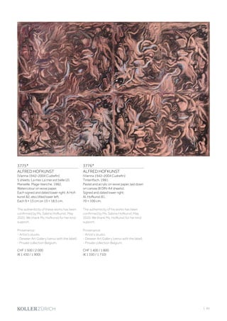 | 85
3775*
ALFRED HOFKUNST
(Vienna 1942–2004 Cudrefin)
5 sheets: La mer. La mer est belle (2).
Marseille. Plage-blanche. 1982.
Watercolour on wove paper.
Each signed and dated lower right: A Hof-
kunst 82, also titled lower left.
Each 9 × 13 cm on 13 × 18.5 cm.
The authenticity of these works has been
confirmed by Ms. Sabine Hofkunst, May
2020. We thank Ms. Hofkunst for her kind
support.
Provenance:
- Artist‘s studio.
- Deweer Art Gallery (verso with the label).
- Private collection Belgium.
CHF 1 500 / 2 000
(€ 1 430 / 1 900)
3776*
ALFRED HOFKUNST
(Vienna 1942–2004 Cudrefin)
Tintenfisch. 1981.
Pastel and acrylic on wove paper, laid down
on canvas (8 DIN-A4 sheets).
Signed and dated lower right:
Al. Hofkunst 81.
70 × 100 cm.
The authenticity of his works has been
confirmed by Ms. Sabine Hofkunst, May
2020. We thank Ms. Hofkunst for her kind
support.
Provenance:
- Artist‘s studio.
- Deweer Art Gallery (verso with the label).
- Private collection Belgium.
CHF 1 400 / 1 800
(€ 1 330 / 1 710)
 