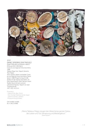 | 35
3727
DANIELSPOERRIJEANTINGUELY
(Galati 1930–lebt und arbeitet in Wien) /
(Fribourg 1925–1991 Bern)
Caviar et una magia tan forte che la fame.
1988.
Tableau Piège. Holz, Teppich, Keramik,
Texil, Pappe.
Verso signiert, datiert und betitelt: Caviar
et una magia tan forte che la fame. Daniel
Spoerri 1988 Pfingstmontag 23.5.88.
Zudem mit der Signatur der Gäste: Jim
Dine, Daniel Spoerri, Edith Talmann, Ruthli
Stadler, Klaus Littmann und eine
unleserliche Signatur. Teppich von Jean
Tinguely bemalt.
165 × 100 × 42,5 cm.
Provenienz:
- Galerie Andy Jllien, Zürich.
- Vom heutigen Besitzer bei der obigen
Galerie erworben, seitdem
Privatsammlung Schweiz.
CHF 18 000 / 24 000
(€ 17 140 / 22 860)
„Meine Tableaux Pièges zeugen den Ablauf eines ganzen Zyklus,
des Leben und Tod, Verwesung und Wiedergeburt“
Daniel Spoerri
 