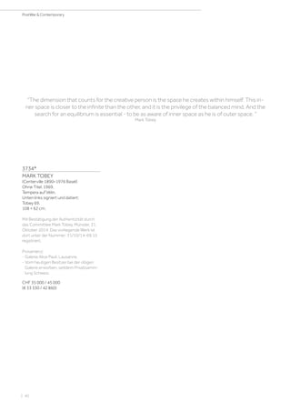 | 40
PostWar  Contemporary
3734*
MARK TOBEY
(Centerville 1890–1976 Basel)
Ohne Titel. 1969.
Tempera auf Vélin.
Unten links signiert und datiert:
Tobey 69.
108 × 62 cm.
Mit Bestätigung der Authentizität durch
das Committee Mark Tobey, Münster, 31.
Oktober 2014. Das vorliegende Werk ist
dort unter der Nummer: 31/10/14-69.15
registriert.
Provenienz:
- Galerie Alice Pauli, Lausanne.
- Vom heutigen Besitzer bei der obigen
Galerie erworben, seitdem Privatsamm-
lung Schweiz.
CHF 35 000 / 45 000
(€ 33 330 / 42 860)
The dimension that counts for the creative person is the space he creates within himself. This in-
ner space is closer to the infinite than the other, and it is the privilege of the balanced mind. And the
search for an equilibrium is essential - to be as aware of inner space as he is of outer space. 
Mark Tobey
 