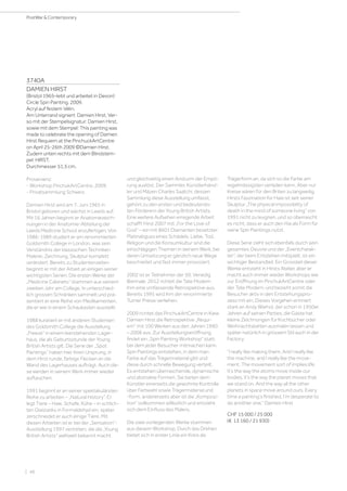 | 48
PostWar  Contemporary
3740A
DAMIEN HIRST
(Bristol 1965–lebt und arbeitet in Devon)
Circle Spin Painting. 2009.
Acryl auf festem Vélin.
Am Unterrand signiert: Damien Hirst. Ver-
so mit der Stempelsignatur: Damien Hirst,
sowie mit dem Stempel: This painting was
made to celebrate the opening of Damien
Hirst Requiem at the PinchuckArtCentre
on April 25-26th 2009 ©Damien Hirst.
Zudem unten rechts mit dem Blindstem-
pel: HIRST.
Durchmesser 51,5 cm.
Provenienz:
- Workshop PinchukArtCentre, 2009.
- Privatsammlung Schweiz.
Damien Hirst wird am 7. Juni 1965 in
Bristol geboren und wächst in Leeds auf.
Mit 16 Jahren beginnt er Anatomiezeich-
nungen in der Anatomie-Abteilung der
Leeds Medicine School anzufertigen. Von
1986-1989 studiert er am renommierten
Goldsmith College in London, was sein
Verständnis der klassischen Techniken
Malerei, Zeichnung, Skulptur komplett
verändert. Bereits zu Studentenzeiten
beginnt er mit der Arbeit an einigen seiner
wichtigsten Serien. Die ersten Werke der
„Medicine Cabinets“ stammen aus seinem
zweiten Jahr am College. In unterschied-
lich grossen Schränken sammelt und prä-
sentiert er eine Reihe von Medikamenten,
die er wie in einem Schaukasten ausstellt.
1988 kuratiert er mit anderen Studenten
des Goldsmith College die Ausstellung
„Freeze“ in einem leerstehenden Lager-
haus, die als Geburtsstunde der Young
British Artists gilt. Die Serie der „Spot
Paintings“ haben hier ihren Ursprung, in
dem Hirst runde, farbige Flecken an die
Wand des Lagerhauses aufträgt. Auch die-
se werden in seinem Werk immer wieder
auftauchen.
1991 beginnt er an seiner spektakulärsten
Reihe zu arbeiten – „Natural History“. Er
legt Tiere – Haie, Schafe, Kühe – in schlich-
ten Glastanks in Formaldehyd ein, später
zerschneidet er auch einige Tiere. Mit
diesen Arbeiten ist er bei der „Sensation“-
Ausstellung 1997 vertreten, die die „Young
British Artists“ weltweit bekannt macht
und gleichzeitig einen Ansturm der Empö-
rung auslöst. Der Sammler, Künstlerhänd-
ler und Mäzen Charles Saatchi, dessen
Sammlung diese Ausstellung umfasst,
gehört zu den ersten und bedeutends-
ten Förderern der Young British Artists.
Eine weitere Aufsehen erregende Arbeit
schafft Hirst 2007 mit „For the Love of
God“ – ein mit 8601 Diamanten besetzter
Platinabguss eines Schädels. Liebe, Tod,
Religion und die Konsumkultur sind die
einschlägigen Themen in seinem Werk, bei
deren Umsetzung er gänzlich neue Wege
beschreitet und fast immer provoziert.
2002 ist er Teilnehmer der 50. Venedig
Biennale, 2012 richtet die Tate Modern
ihm eine umfassende Retrospektive aus.
Bereits 1995 wird ihm der renommierte
Turner Preise verliehen.
2009 richtet das PinchukArtCentre in Kiew
Damien Hirst die Retrospektive „Requi-
em“ mit 100 Werken aus den Jahren 1990
– 2008 aus. Zur Ausstellungseröffnung
findet ein „Spin Painting Workshop“ statt,
bei dem jeder Besucher mitmachen kann.
Spin Paintings entstehen, in dem man
Farbe auf das Trägermaterial gibt und
diese durch schnelle Bewegung verteilt.
Es entstehen überraschende, dynamische
und abstrakte Formen. Sie bieten dem
Künstler einerseits die gewohnte Kontrolle
über Farbwahl sowie Trägermaterial und
-form, andererseits aber ist die „Komposi-
tion“ vollkommen willkürlich und entzieht
sich dem Einfluss des Malers.
Die zwei vorliegenden Werke stammen
aus diesem Workshop. Durch das Drehen
bietet sich in erster Linie ein Kreis als
Trägerform an, da sich so die Farbe am
regelmässigsten verteilen kann. Aber nur
Kreise wären für den Briten zu langweilig.
Hirsts Faszination für Haie ist seit seiner
Skulptur „The physical impossibility of
death in the mind of someone living“ von
1991 nicht zu leugnen, und so überrascht
es nicht, dass er auch den Hai als Form für
seine Spin Paintings nutzt.
Diese Serie zieht sich ebenfalls durch sein
gesamtes Oeuvre und der „Eventcharak-
ter“, der beim Entstehen mitspielt, ist ein
wichtiger Bestandteil. Ein Grossteil dieser
Werke entsteht in Hirsts Atelier, aber er
macht auch immer wieder Workshops wie
zur Eröffnung im PinchukArtCentre oder
der Tate Modern, und bezieht somit die
Besucher aktiv in den Entstehungspro-
zess mit ein. Dieses Vorgehen erinnert
stark an Andy Warhol, der schon in 1950er
Jahren auf seinen Parties, die Gäste hat
kleine Zeichnungen für Kochbücher oder
Weihnachtskarten ausmalen lassen und
später natürlich in grössem Stil auch in der
Factory.
“I really like making them. And I really like
the machine, and I really like the move-
ment. The movement sort of implies life.
It’s the way the atoms move inside our
bodies, it’s the way the planet moves that
we stand on. And the way all the other
planets in space move around ours. Every
time a painting’s finished, I’m desperate to
do another one.” Damien Hirst
CHF 15 000 / 25 000
(€ 13 160 / 21 930)
 