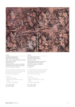 | 85
3775*
ALFRED HOFKUNST
(Wien 1942–2004 Cudrefin)
5 Bll.: La mer. La mer est belle (2). Marseille.
Plage-blanche. 1982.
Aquarell auf Vélin.
Jeweils unten rechts signiert und datiert:
A Hofkunst 82, sowie unten links betitelt.
Je 9 × 13 cm auf 13 × 18,5 cm.
Die Authentizität dieser Werke wurde von
Frau Sabine Hofkunst, Mai 2020, bestätigt.
Wir danken Frau Hofkunst für ihre
freundliche Unterstützung.
Provenienz:
- Atelier des Künstlers.
- Deweer Art Gallery (verso mit dem
Etikett).
- Privatsammlung Belgien.
CHF 1 500 / 2 000
(€ 1 430 / 1 900)
3776*
ALFRED HOFKUNST
(Wien 1942–2004 Cudrefin)
Tintenfisch. 1981.
Pastell und Acryl auf Vélin, auf Leinwand
aufgelegt (8 DIN-A4 Einzelblätter).
Unten rechts signiert und datiert:
Al. Hofkunst 81.
70 × 100 cm.
Die Authentizität dieses Werkes wurde von
Frau Sabine Hofkunst, April 2020, bestä-
tigt. Wir danken Frau Hofkunst für ihre
freundliche Unterstützung.
Provenienz:
- Atelier des Künstlers.
- Deweer Art Gallery (verso mit dem
Etikett).
- Privatsammlung Belgien.
CHF 1 400 / 1 800
(€ 1 330 / 1 710)
 