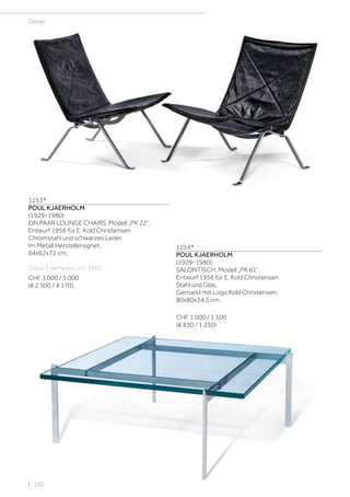 Design
1253*
POUL KJAERHOLM
(1929-1980)
EIN PAAR LOUNGE CHAIRS, Modell „PK 22“,
Entwurf 1956 für E. Kold Christensen
Chromstahl und schwarzes Leder.
Im Metall Herstellersignet.
64x62x72 cm.
Diese Exemplare um 1960.
CHF 3 000 / 5 000
(€ 2 500 / 4 170)
1254*
POUL KJAERHOLM
(1929-1980)
SALONTISCH, Modell „PK 61“,
Entwurf 1956 für E. Kold Christensen
Stahl und Glas.
Gemarkt mit Logo Kold Christensen.
80x80x34,5 cm.
CHF 1 000 / 1 500
(€ 830 / 1 250)
| 102
 